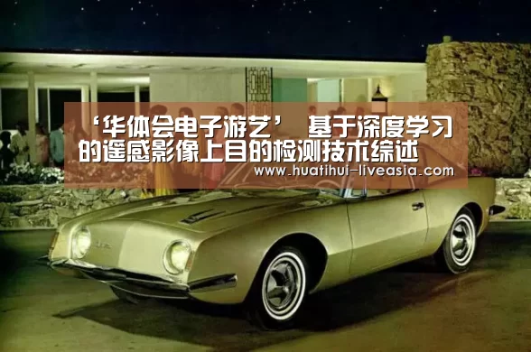 ‘华体会电子游艺’
基于深度学习的遥感影像上目的检测技术综述(图1) 华体会捕鱼